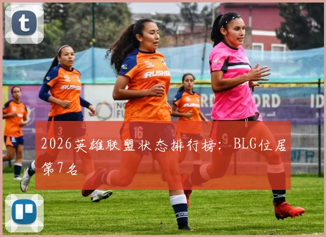 2026英雄联盟状态排行榜：BLG位居第7名
