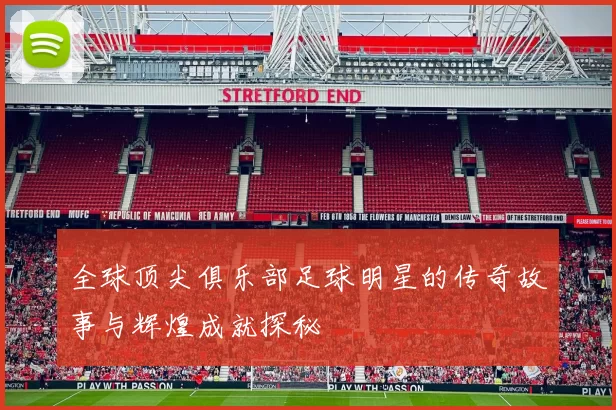 全球顶尖俱乐部足球明星的传奇故事与辉煌成就探秘