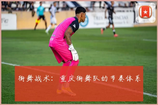街舞战术：重庆街舞队的节奏体系