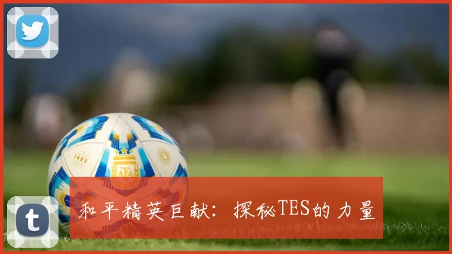 和平精英巨献：探秘TES的力量